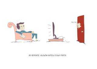 De repente, alguém bateu à sua porta.
toc, toc
 