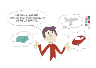 Eu sabia. Queria
ganhar bem para realizar
os meus sonhos.
 