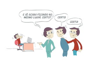 E aí acaba ficando no
mesmo lugar, certo? certo!
certo!
 