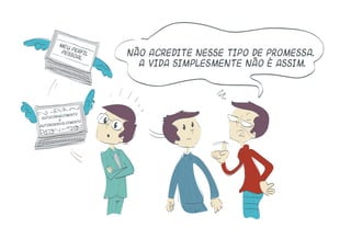 Não acredite nesse tipo de promessa.
A vida simplesmente não é assim.
meu perfil
pessoal
autoconhecimento
e
autodesenvolvimento
 