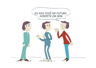 Eu sou você no futuro,
acredite em mim.
 