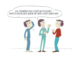 Eu também sou você no futuro,
basta escolher quem de nós você quer ser.
 