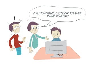 !
É muito simples, o site explica tudo,
vamos começar?
 