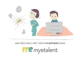 quer fazer como o joão? visite www.myetalent.com.br
PO
F!
 