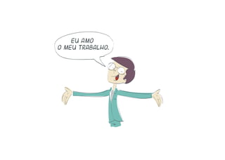 Eu amo
o meu trabalho.
 