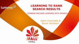 LEARNING TO RANK
SEARCH RESULTS
Jettro Coenradie &
Byron Voorbach
#JFALL
COMBINE MACHINE LEARNING WITH SEARCH
 