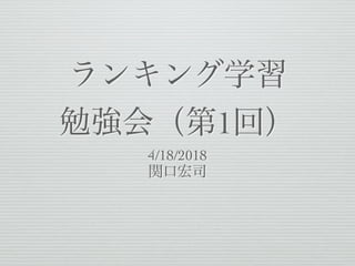 ランキング学習
勉強会（第1回）
4/18/2018
関口宏司
 
