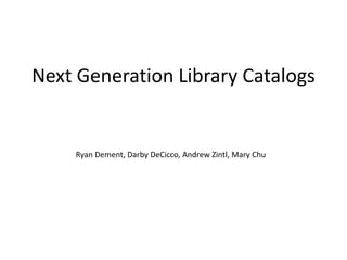 Next Generation Library Catalogs Ryan Dement, Darby DeCicco, Andrew Zintl, Mary Chu 