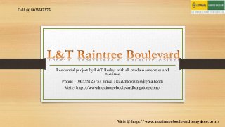 Residential project by L&T Realty with all modern amenities and
facilities
Phone : 08033512375/ Email : lead.microsites@gmail.com
Visit:- http://www.lntraintreeboulevardbangalore.com/
Call @ 8033512375
Visit @ http://www.lntraintreeboulevardbangalore.com/
 