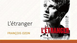 L’étranger
FRANÇOIS OZON
 