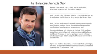 Le réalisateur:François Ozon
Fançois Ozon, né en 1967 à Paris, est un réalisateur,
scénariste et producteur de cinéma fran...