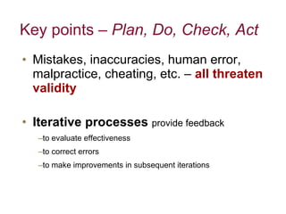 Key points –  Plan, Do, Check, Act  Mistakes, inaccuracies, human error, malpractice, cheating, etc. –  all threaten validity Iterative processes  provide feedback to evaluate effectiveness to correct errors to make improvements in subsequent iterations 