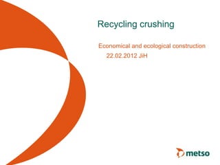 Recycling crushing
Economical and ecological construction
22.02.2012 JiH
 