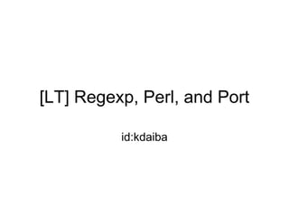 [LT] Regexp, Perl, and Port

          id:kdaiba
 