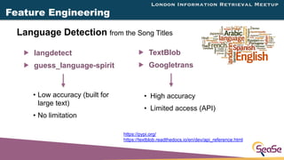 London Information Retrieval Meetup
Language Detection from the Song Titles
Feature Engineering
! langdetect
! guess_langu...