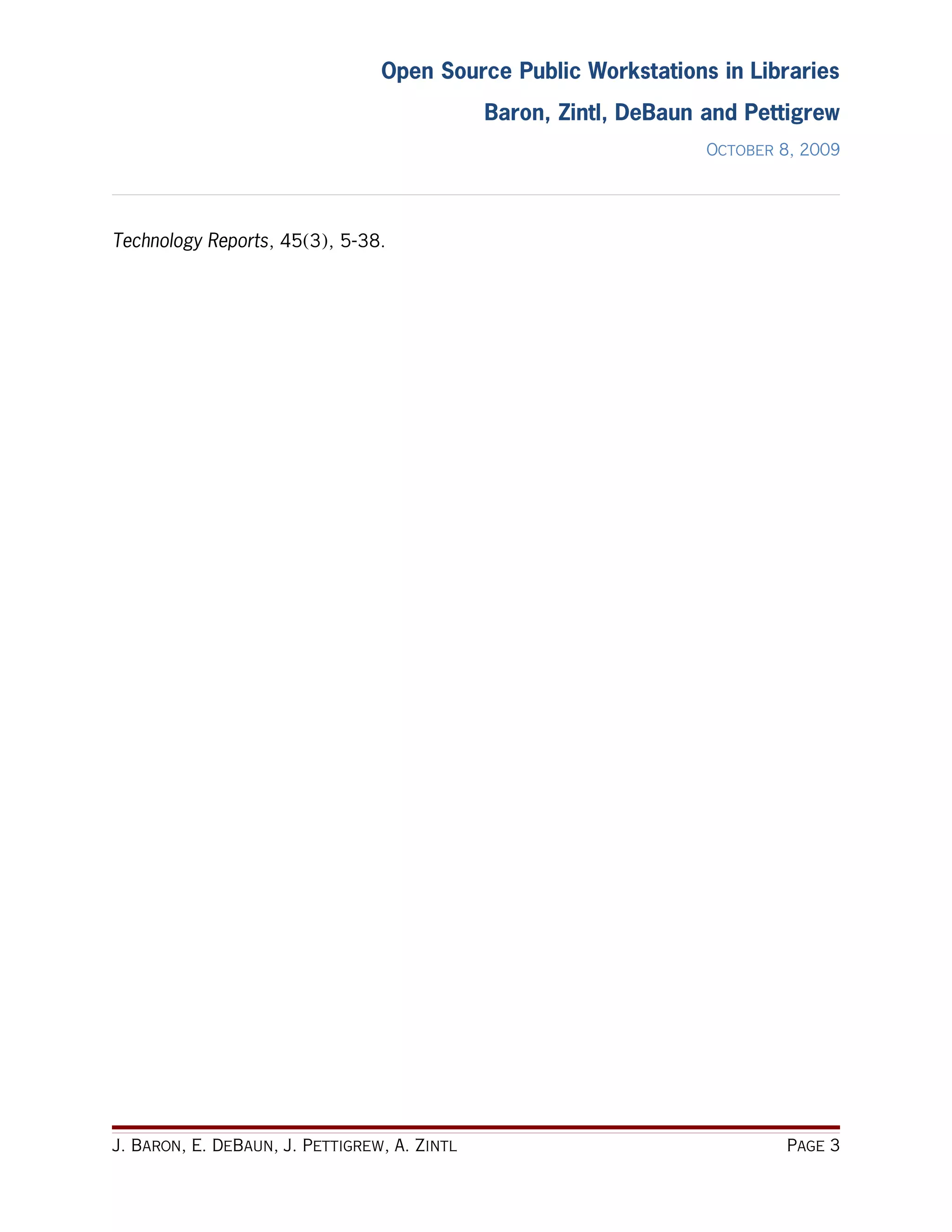 Open Source Public Workstations in Libraries
                                              Baron, Zintl, DeBaun and Pettigrew
                                                                   October 8, 2009




Technology Reports, 45(3), 5-38.




J. Baron, E. DeBaun, J. Pettigrew, A. Zintl                                Page 3
 