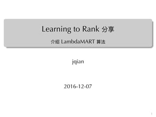 Learning to Rank 分享
介绍 LambdaMART 算法
jqian
2016-12-07
1
 