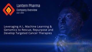 Nasdaq: LTRN
1
Lantern Pharma
Company Overview
July 1, 2020
Leveraging A.I., Machine Learning &
Genomics to Rescue, Repurpose and
Develop Targeted Cancer Therapies
 