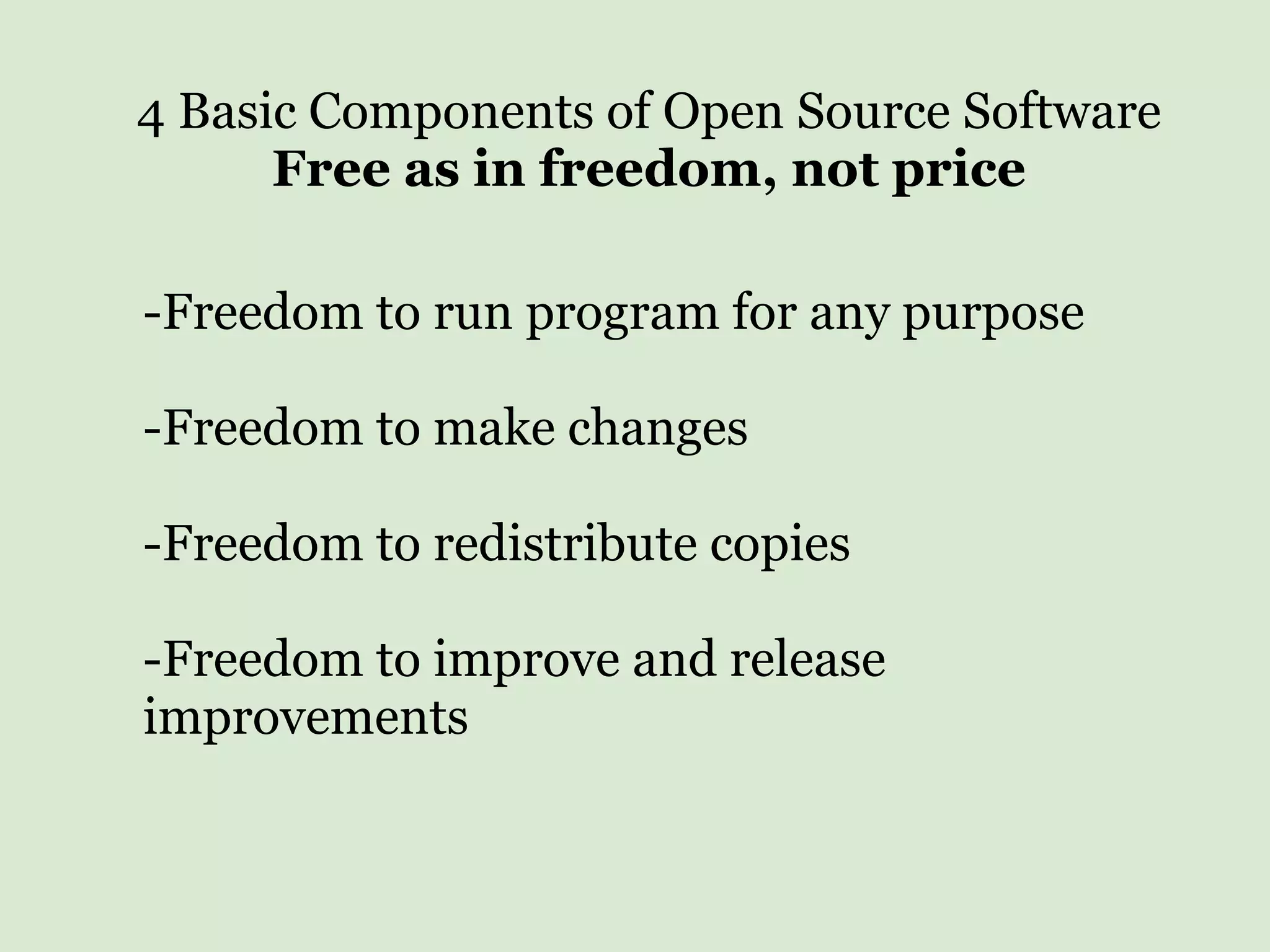 -Freedom to run program for any purpose -Freedom to make changes -Freedom to redistribute copies -Freedom to improve and release improvements 4 Basic Components of Open Source Software Free as in freedom, not price 