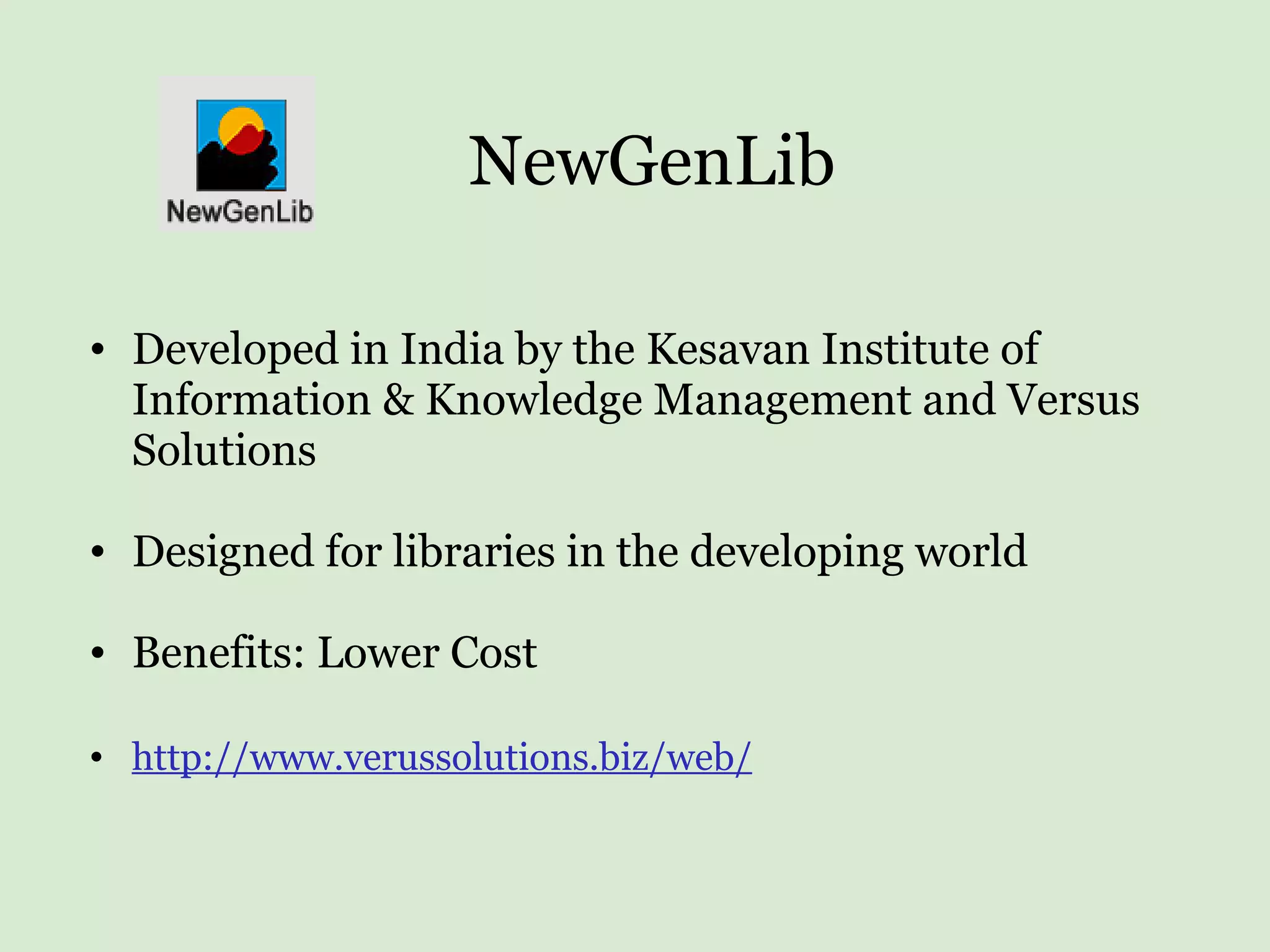 Developed in India by the Kesavan Institute of Information & Knowledge Management and Versus Solutions Designed for libraries in the developing world Benefits: Lower Cost http://www.verussolutions.biz/web/   NewGenLib 