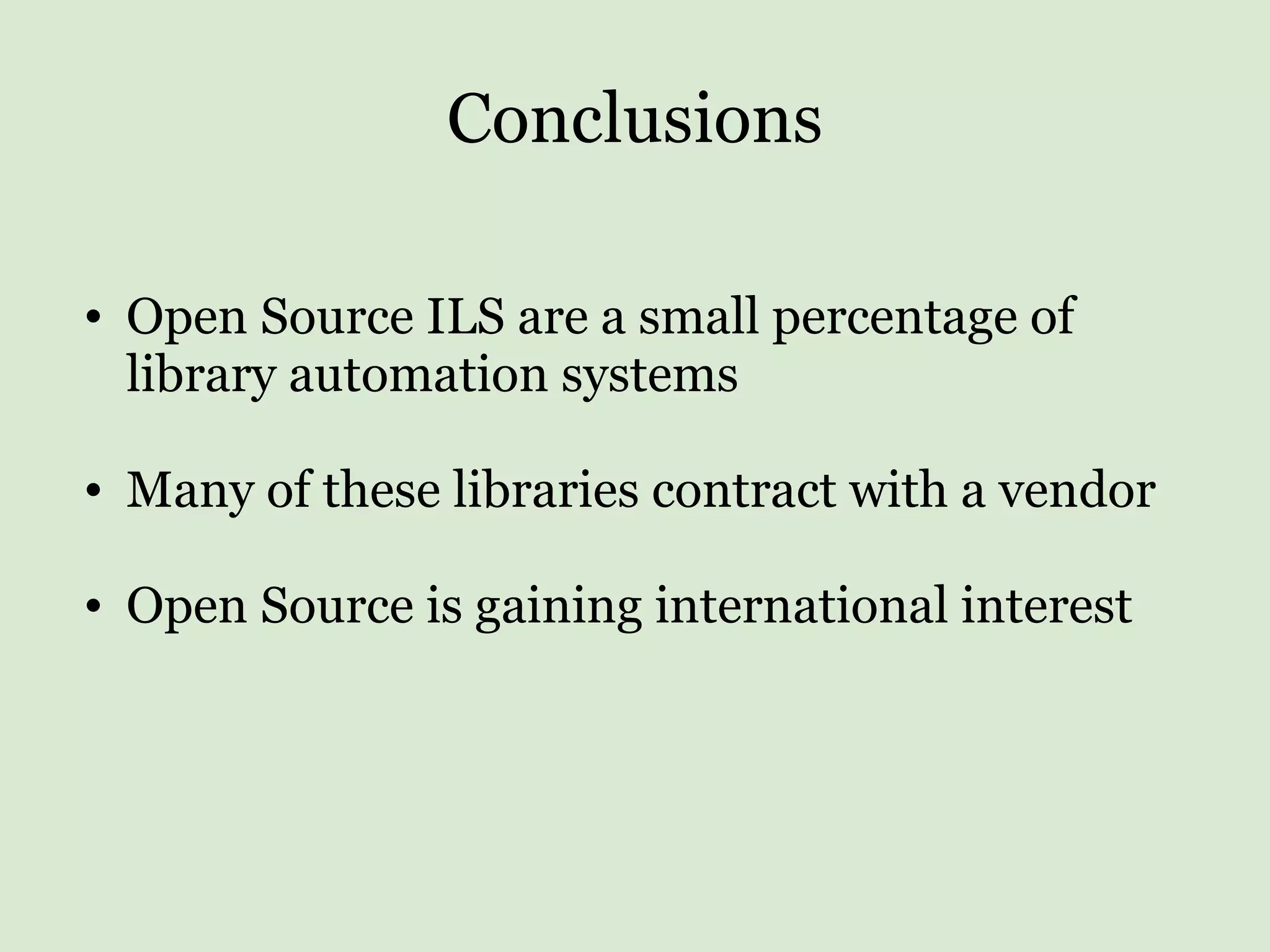 Conclusions Open Source ILS are a small percentage of library automation systems Many of these libraries contract with a vendor Open Source is gaining international interest 