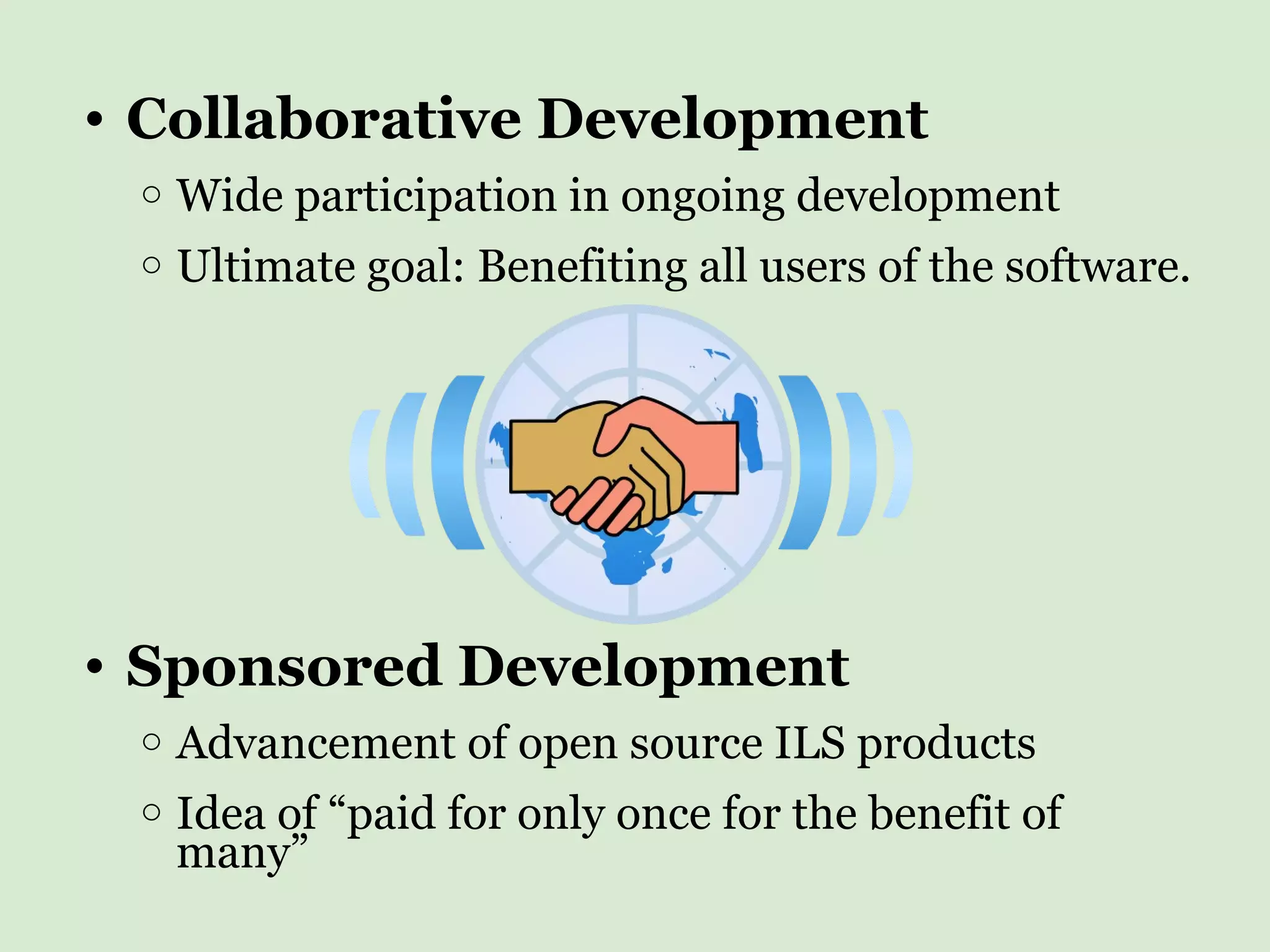 Collaborative Development   Wide participation in ongoing development Ultimate goal: Benefiting all users of the software. Sponsored Development Advancement of open source ILS products Idea of “paid for only once for the benefit of many” 