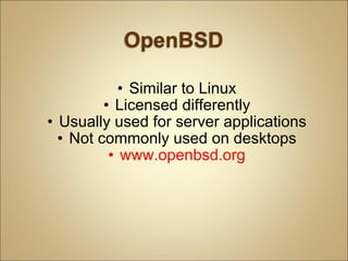 Similar to Linux Licensed differently Usually used for server applications Not commonly used on desktops www.openbsd.org 