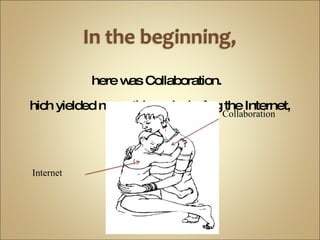 there was Collaboration.  Which yielded many things, including the Internet, Collaboration Internet 