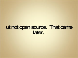 But not open source.  That came later.  