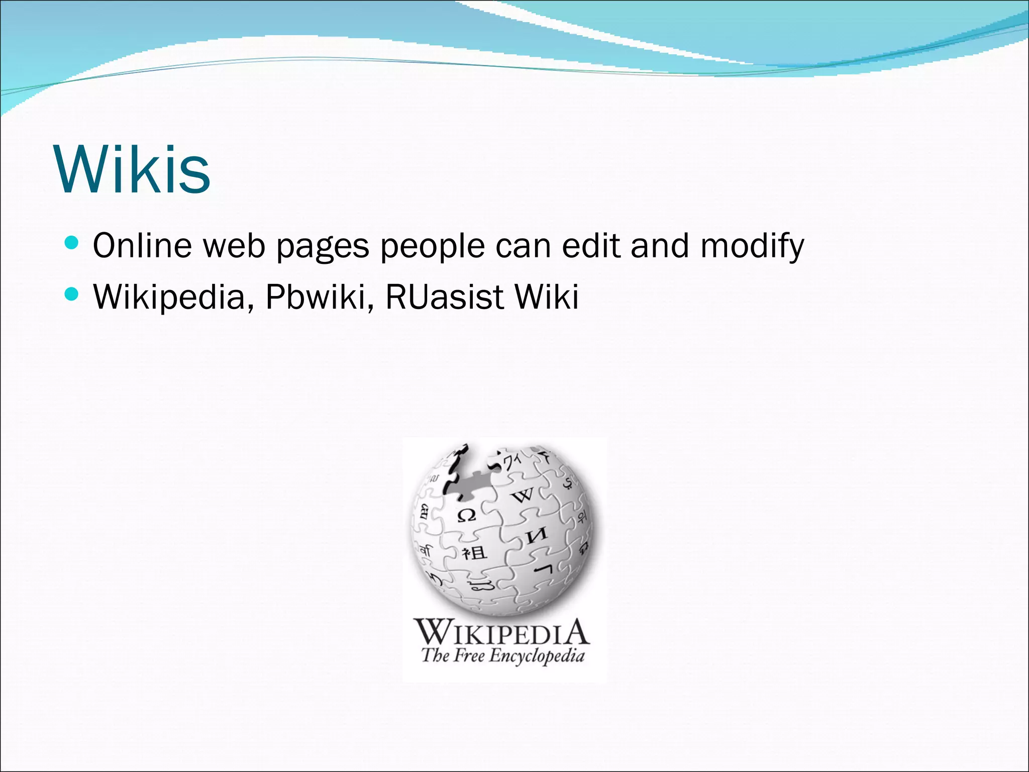 Wikis Online web pages people can edit and modify Wikipedia, Pbwiki, RUasist Wiki 