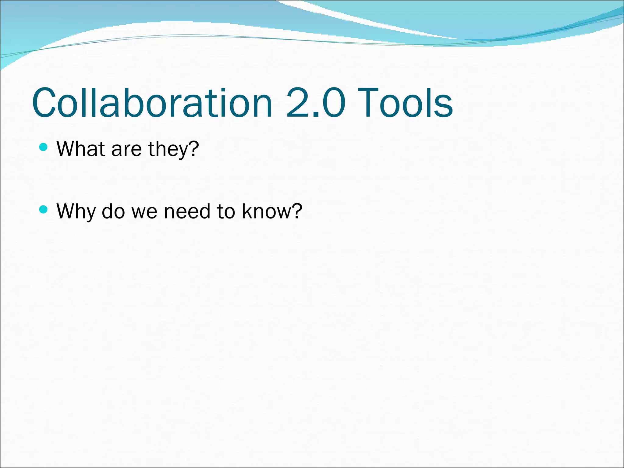 Collaboration 2.0 Tools What are they? Why do we need to know? 