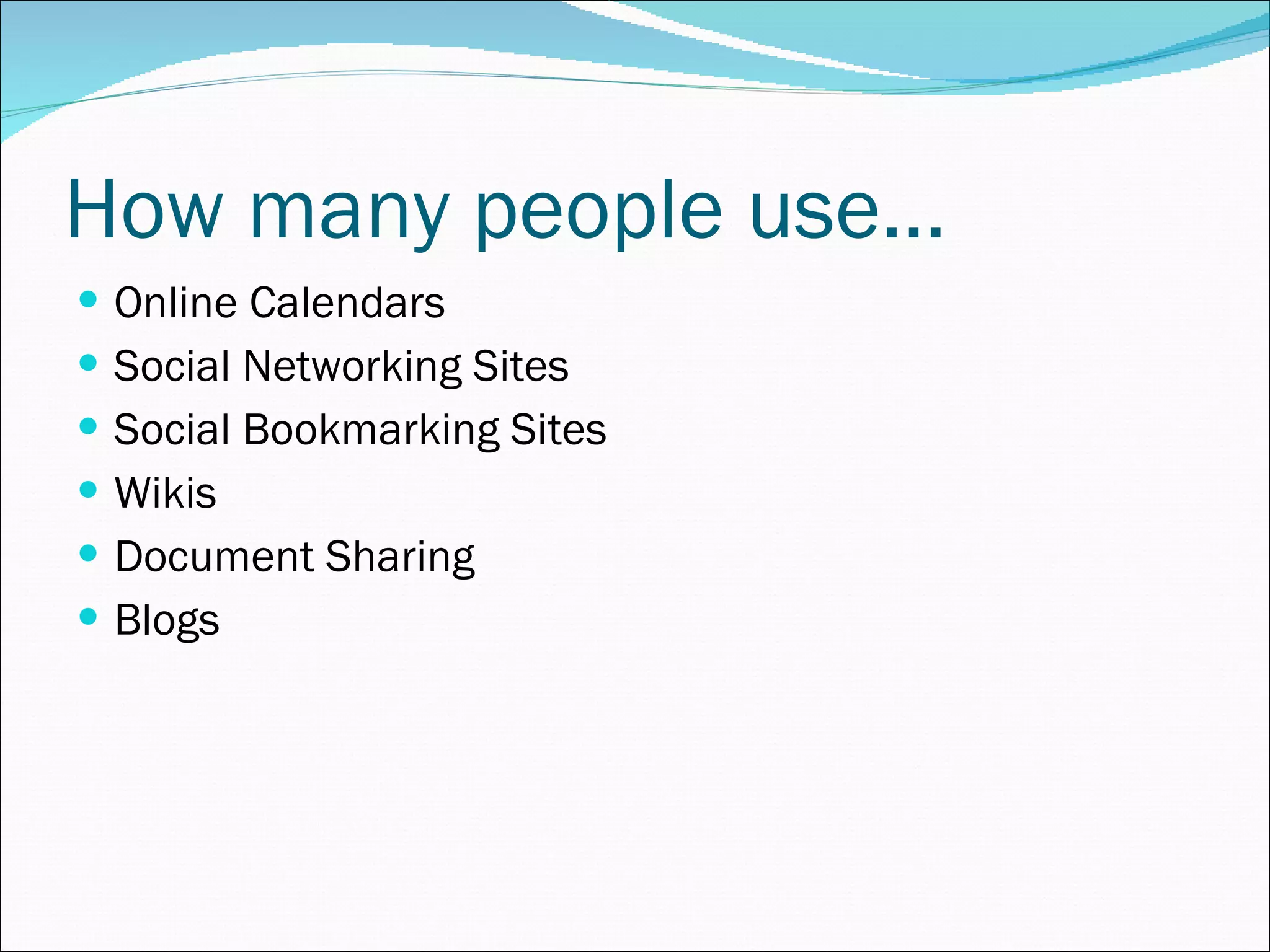 How many people use… Online Calendars Social Networking Sites Social Bookmarking Sites Wikis Document Sharing  Blogs 