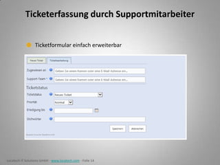 Ticketerfassung durch Supportmitarbeiter
Ticketformular einfach erweiterbar

Locatech IT Solutions GmbH - www.locatech.com - Folie 14

 