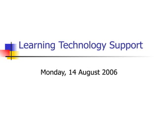 Learning Technology Support Monday, 14 August 2006 
