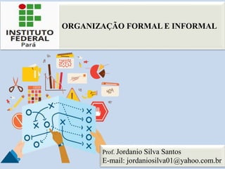 ORGANIZAÇÃO FORMAL E INFORMAL
1
1
Prof. Jordanio Silva Santos
E-mail: jordaniosilva01@yahoo.com.br
 