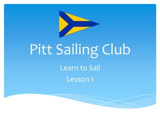 Pitt Sailing Club
Learn to Sail
Lesson 1

 