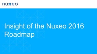 Insight of the Nuxeo 2016
Roadmap
 