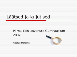 Läätsed ja kujutised


  Pärnu Täiskasvanute Gümnaasium
  2007

  Andrus Metsma
 