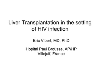 Liver Transplantation in the setting
of HIV infection
Eric Vibert, MD, PhD
Hopital Paul Brousse, AP/HP
Villejuif, France
 