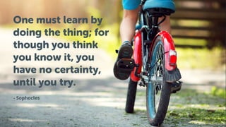 One must learn by
doing the thing; for
though you think
you know it, you
have no certainty,
until you try.
- Sophocles
 