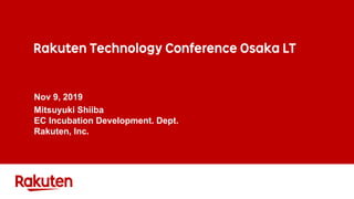 Rakuten Technology Conference Osaka LT
Nov 9, 2019
Mitsuyuki Shiiba
EC Incubation Development. Dept.
Rakuten, Inc.
 