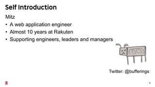 2
Self Introduction
Mitz
• A web application engineer
• Almost 10 years at Rakuten
• Supporting engineers, leaders and man...