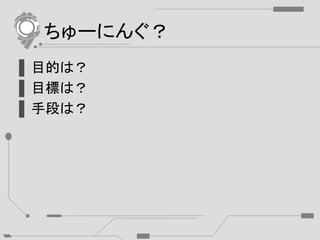ちゅーにんぐ？
▌目的は？
▌目標は？
▌手段は？
 
