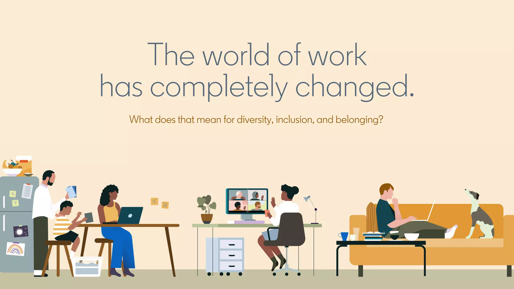 What does that mean for diversity, inclusion, and belonging?
The world of work
has completely changed.
 