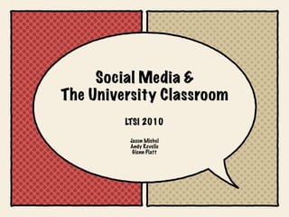 Social Media &
The University Classroom
         LTSI 2010

          Jason Michel
          Andy Revelle
           Glenn Platt
 