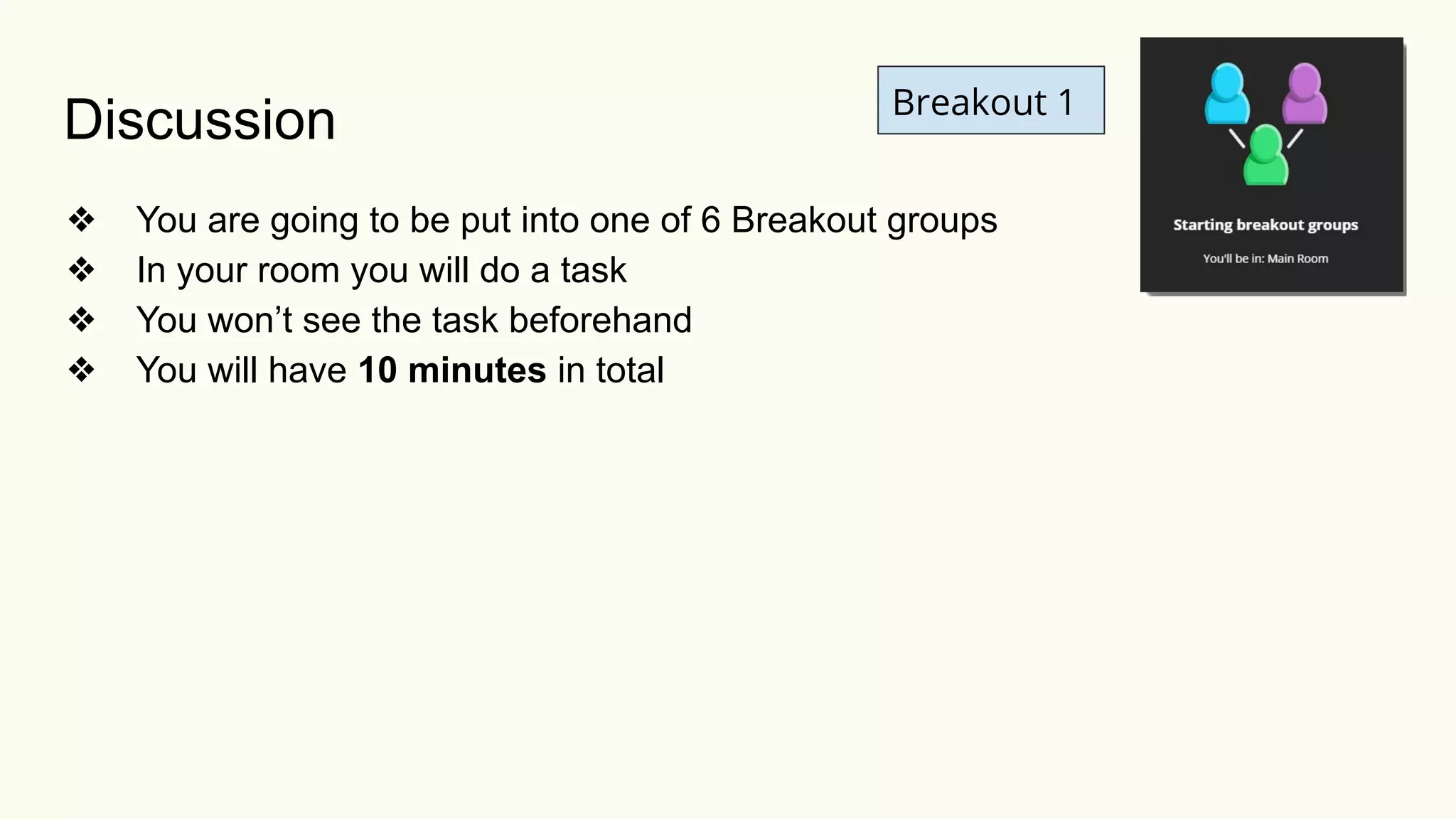 Discussion
❖ You are going to be put into one of 6 Breakout groups
❖ In your room you will do a task
❖ You won’t see the task beforehand
❖ You will have 10 minutes in total
Breakout 1
 
