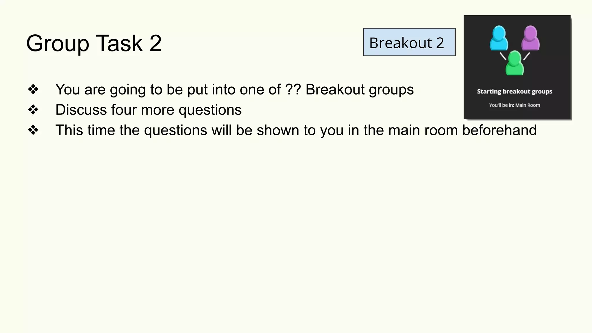 Breakout 2
❖ You are going to be put into one of ?? Breakout groups
❖ Discuss four more questions
❖ This time the questions will be shown to you in the main room beforehand
Group Task 2
 
