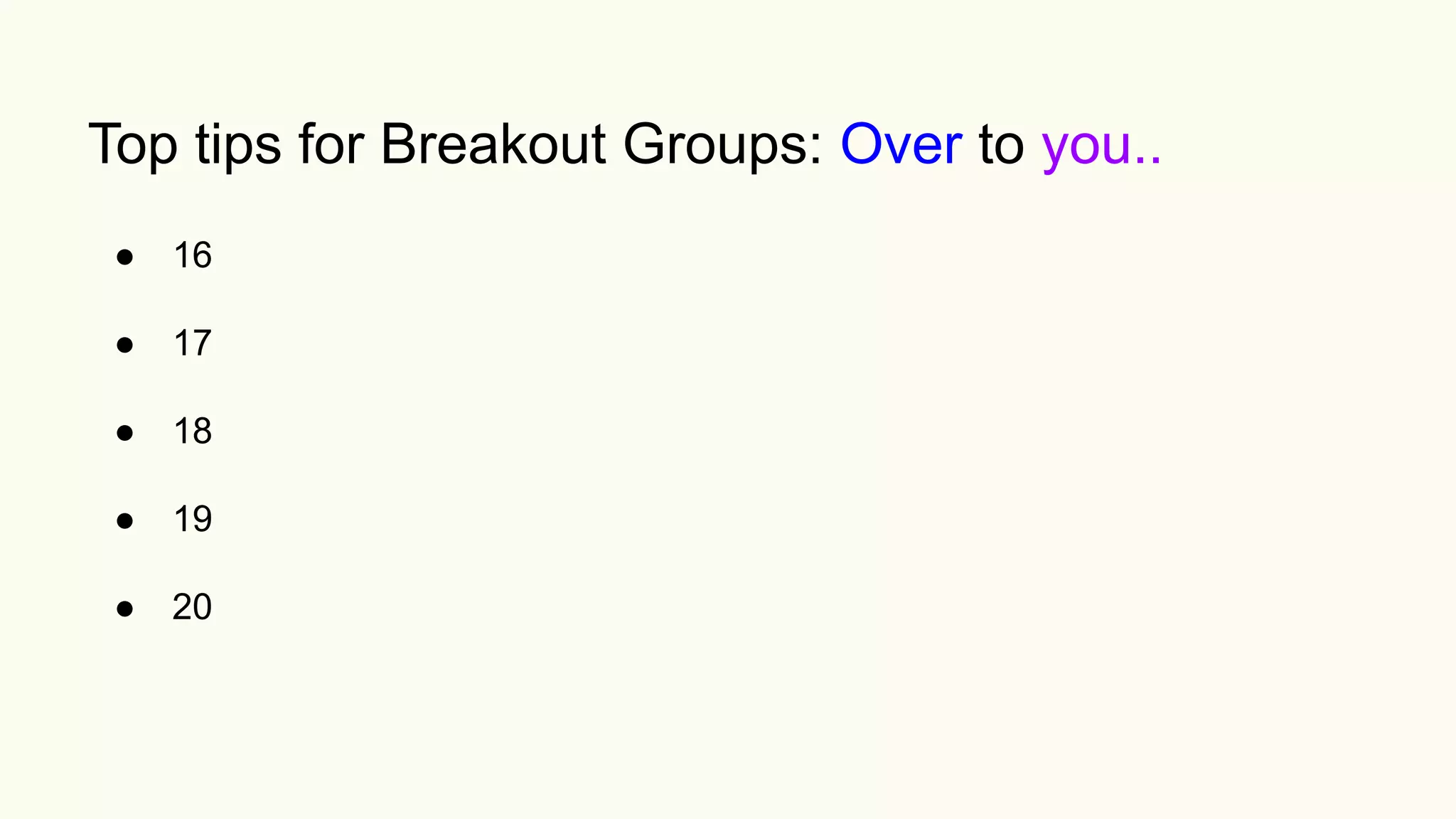 Top tips for Breakout Groups: Over to you..
● 16
● 17
● 18
● 19
● 20
 