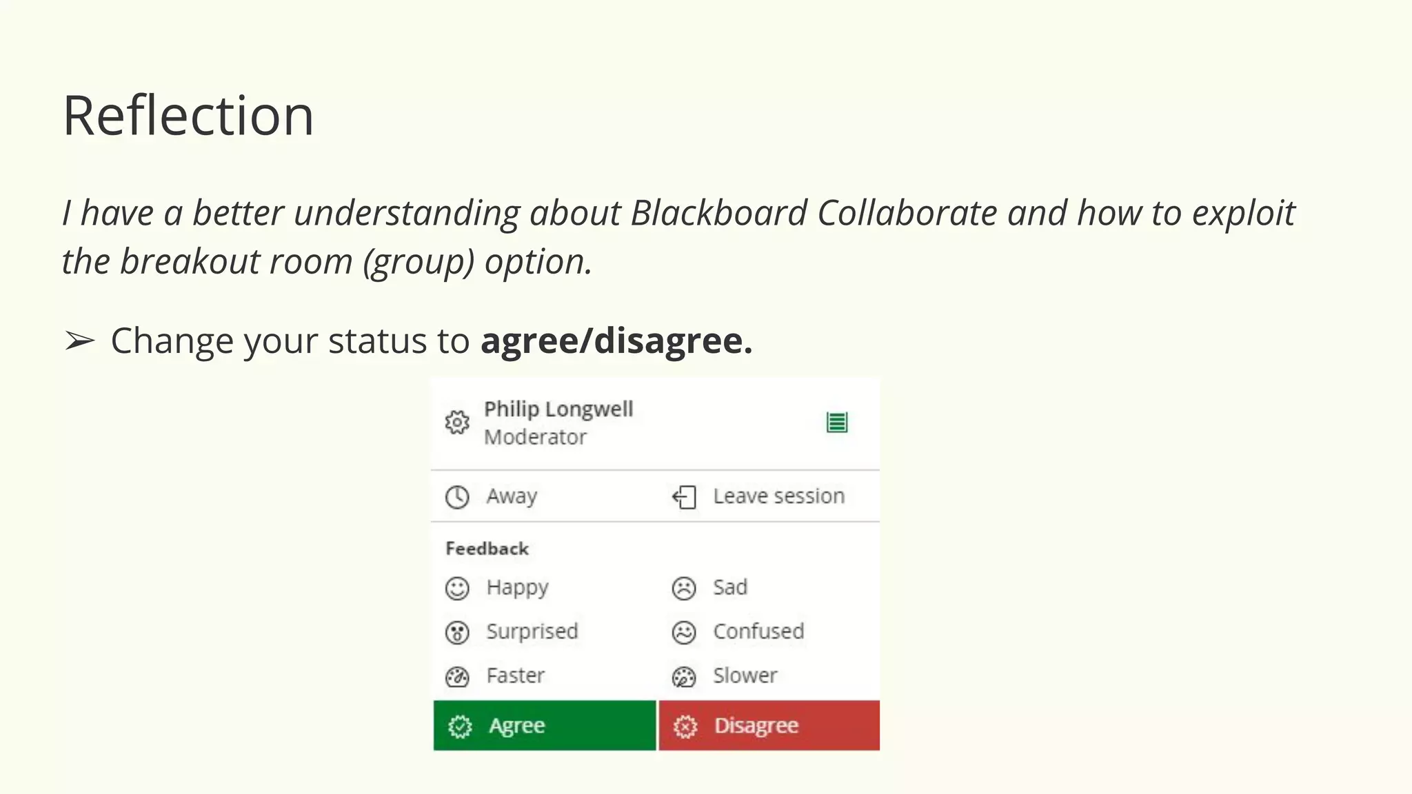 Reﬂection
I have a better understanding about Blackboard Collaborate and how to exploit
the breakout room (group) option.
➢ Change your status to agree/disagree.
 