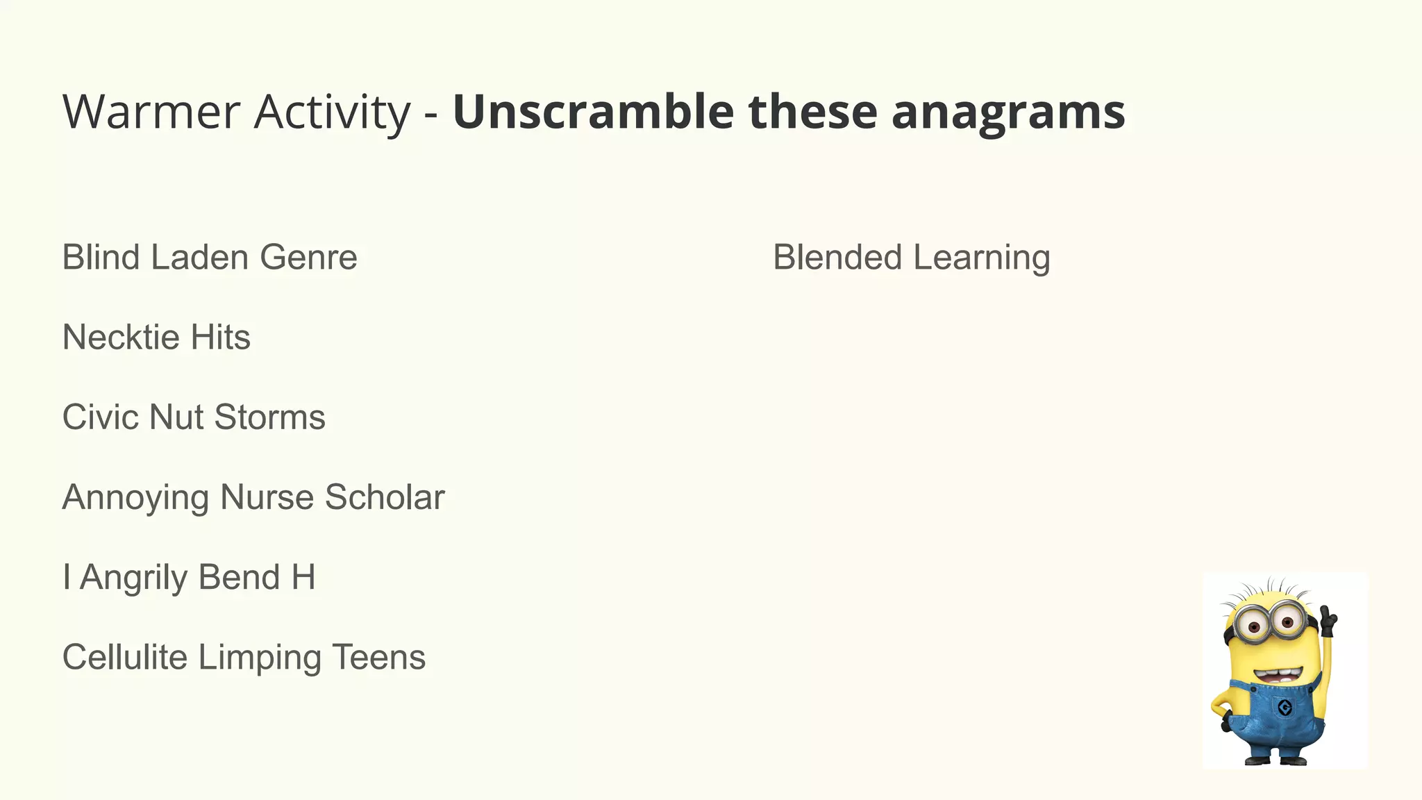 Blind Laden Genre Blended Learning
Necktie Hits
Civic Nut Storms
Annoying Nurse Scholar
I Angrily Bend H
Cellulite Limping Teens
Warmer Activity - Unscramble these anagrams
 